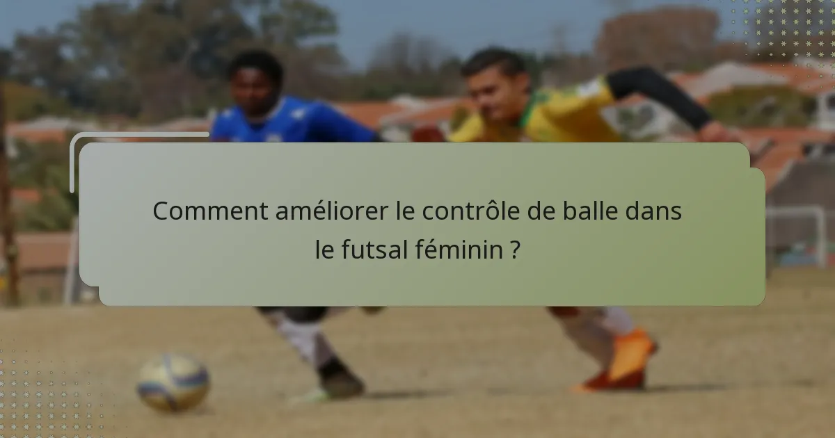 Comment améliorer le contrôle de balle dans le futsal féminin ?