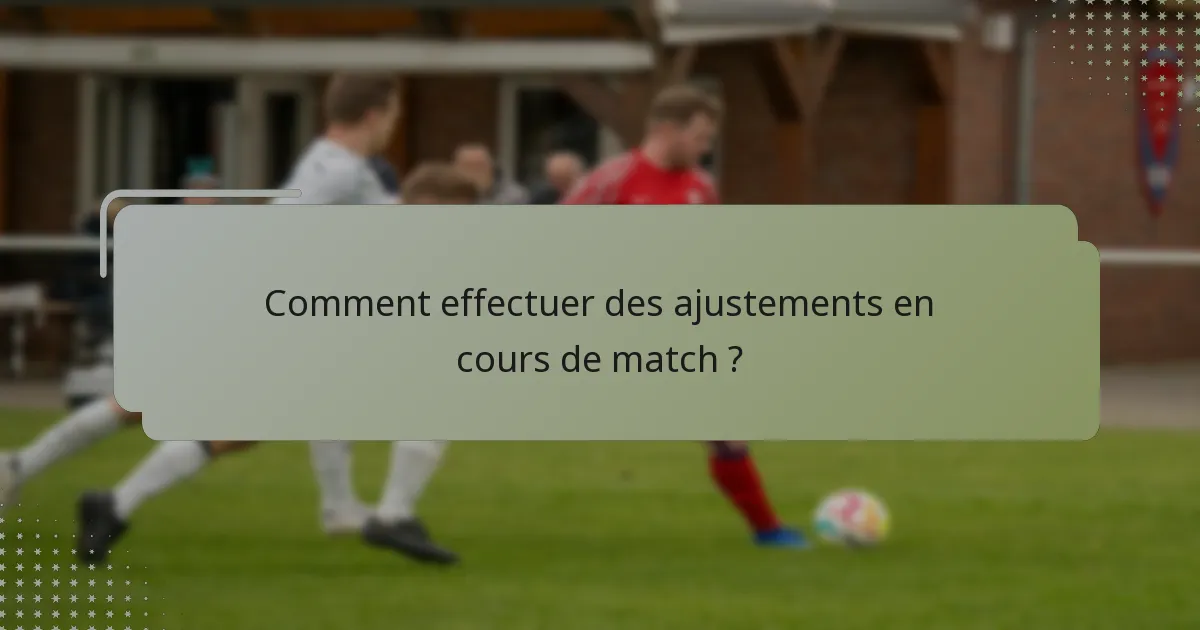 Comment effectuer des ajustements en cours de match ?