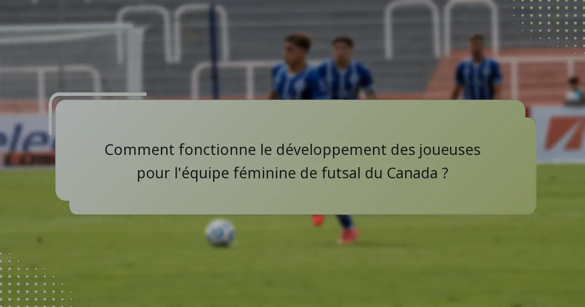 Comment fonctionne le développement des joueuses pour l'équipe féminine de futsal du Canada ?