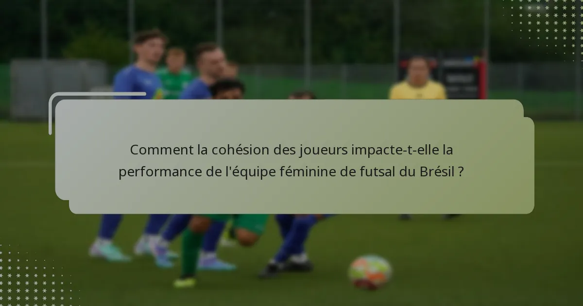 Comment la cohésion des joueurs impacte-t-elle la performance de l'équipe féminine de futsal du Brésil ?