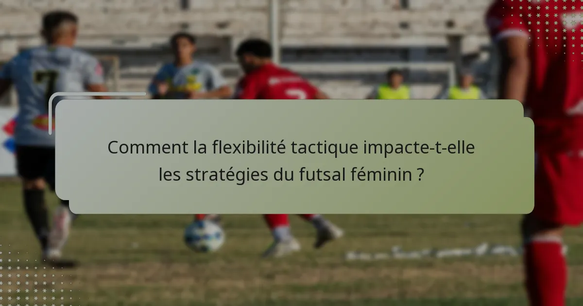Comment la flexibilité tactique impacte-t-elle les stratégies du futsal féminin ?