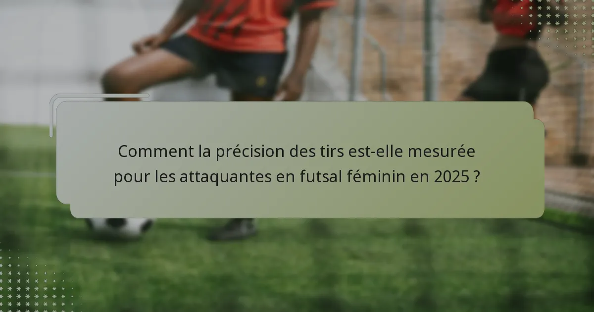 Comment la précision des tirs est-elle mesurée pour les attaquantes en futsal féminin en 2025 ?