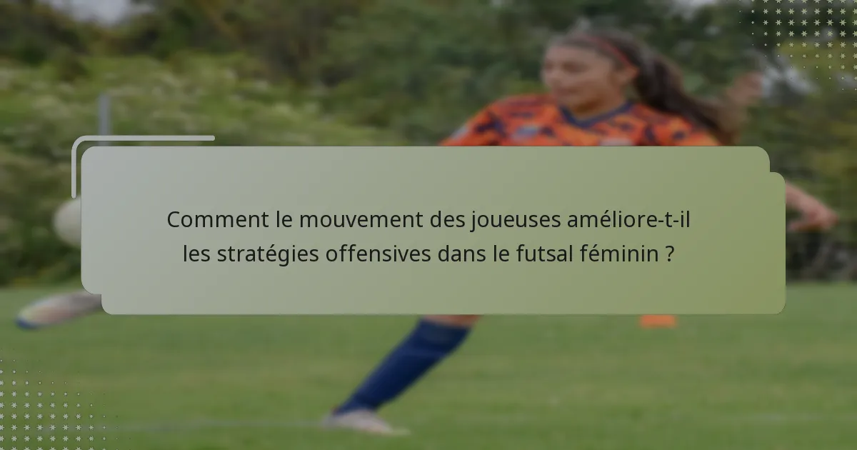 Comment le mouvement des joueuses améliore-t-il les stratégies offensives dans le futsal féminin ?