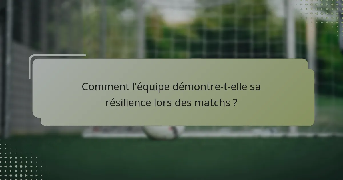 Comment l'équipe démontre-t-elle sa résilience lors des matchs ?
