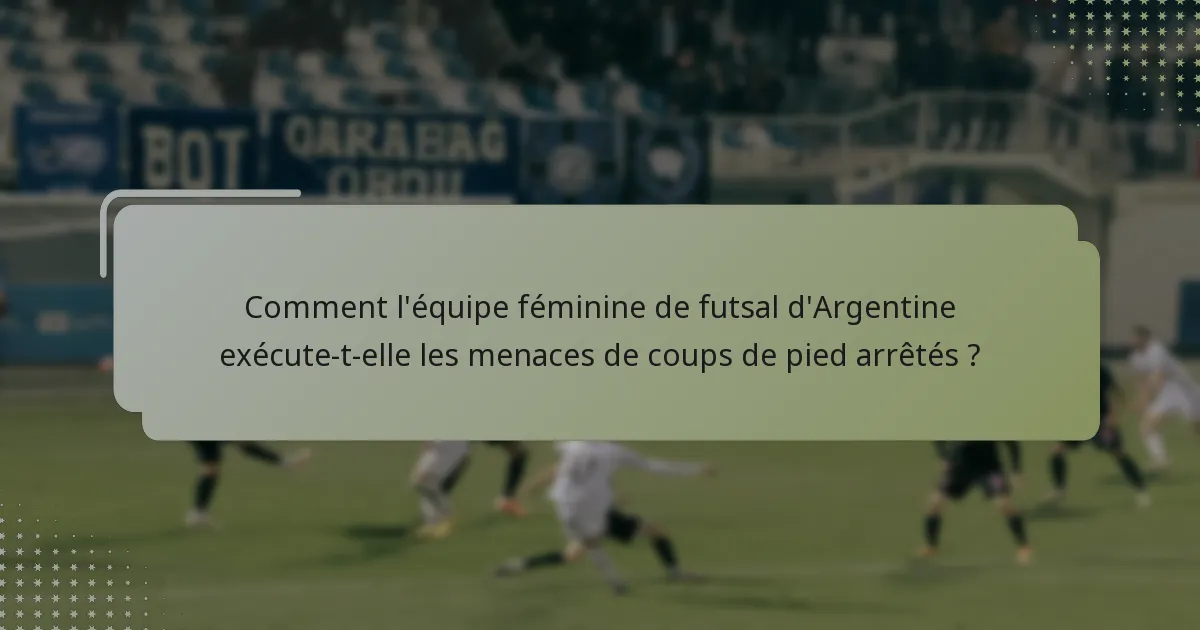 Comment l'équipe féminine de futsal d'Argentine exécute-t-elle les menaces de coups de pied arrêtés ?