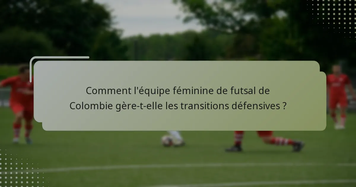 Comment l'équipe féminine de futsal de Colombie gère-t-elle les transitions défensives ?