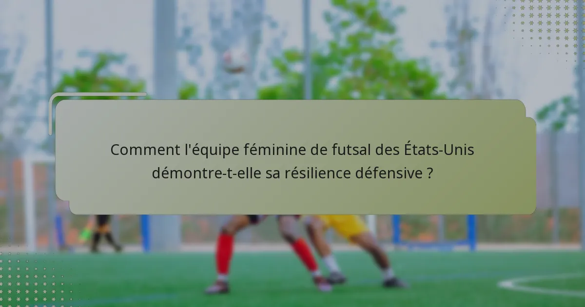 Comment l'équipe féminine de futsal des États-Unis démontre-t-elle sa résilience défensive ?