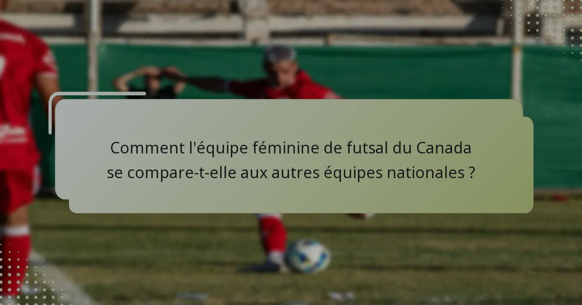 Comment l'équipe féminine de futsal du Canada se compare-t-elle aux autres équipes nationales ?