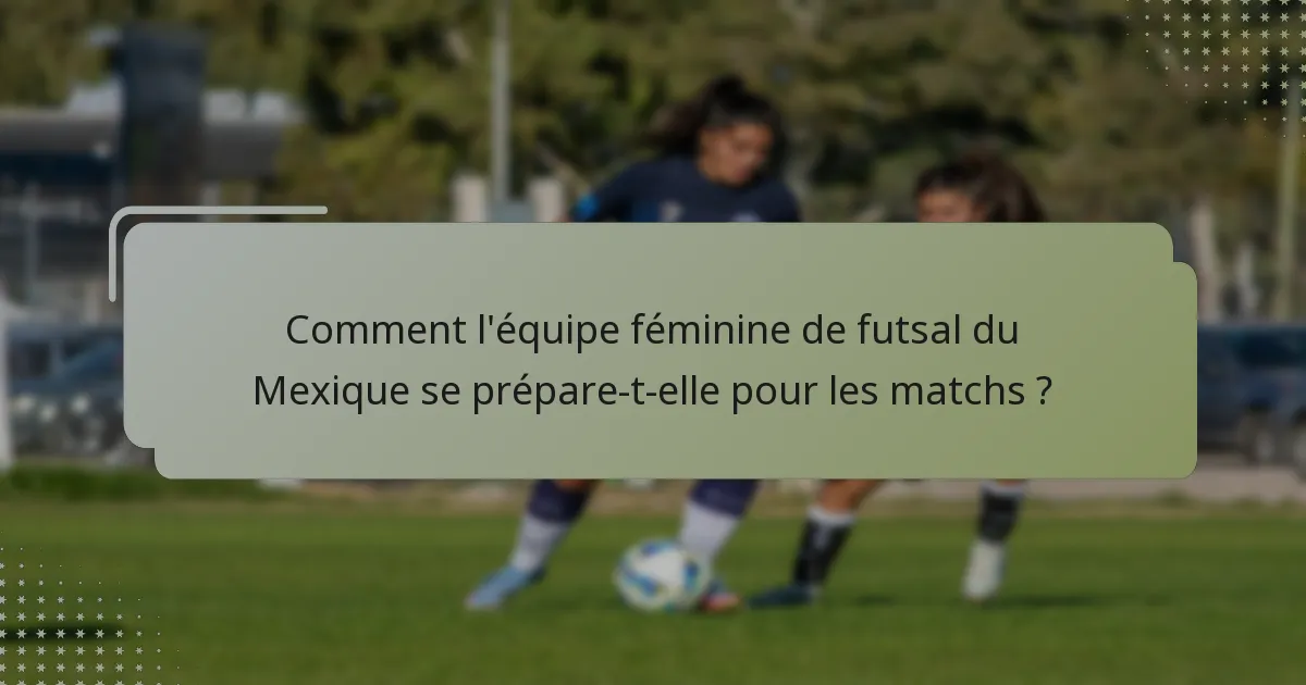 Comment l'équipe féminine de futsal du Mexique se prépare-t-elle pour les matchs ?