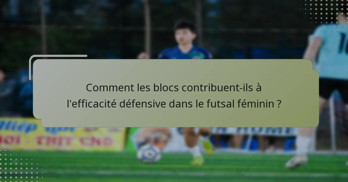 Comment les blocs contribuent-ils à l'efficacité défensive dans le futsal féminin ?