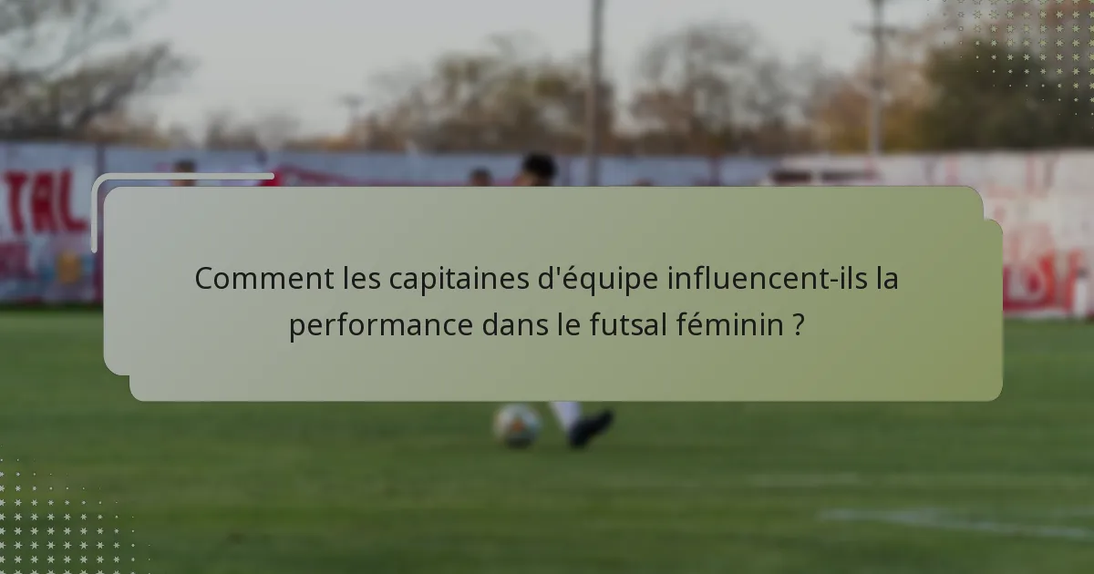 Comment les capitaines d'équipe influencent-ils la performance dans le futsal féminin ?