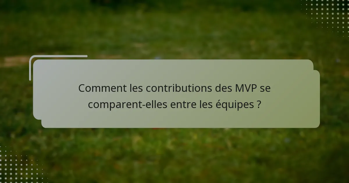 Comment les contributions des MVP se comparent-elles entre les équipes ?