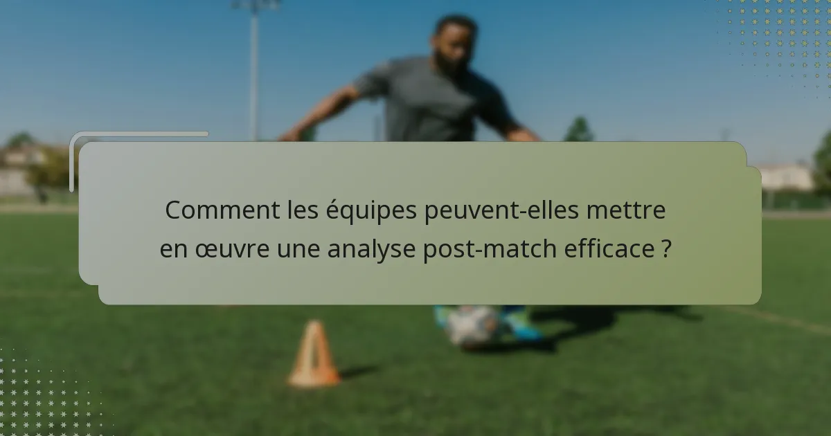 Comment les équipes peuvent-elles mettre en œuvre une analyse post-match efficace ?