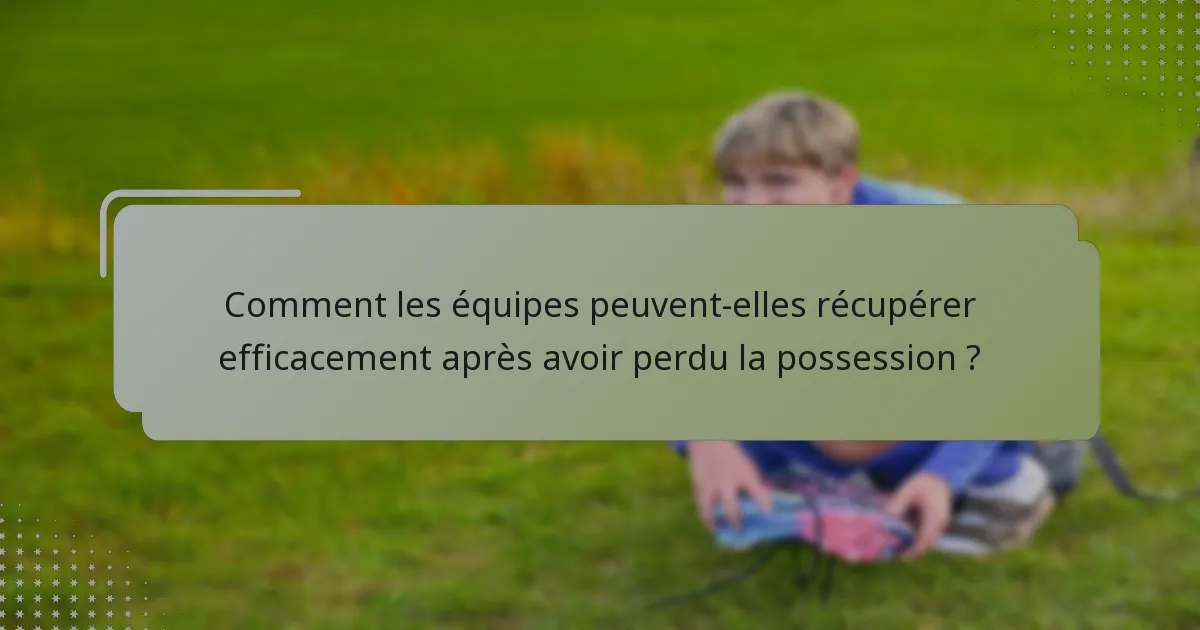 Comment les équipes peuvent-elles récupérer efficacement après avoir perdu la possession ?
