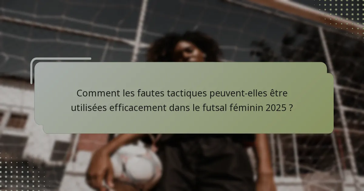 Comment les fautes tactiques peuvent-elles être utilisées efficacement dans le futsal féminin 2025 ?