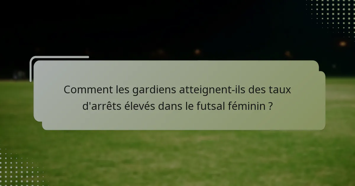 Comment les gardiens atteignent-ils des taux d'arrêts élevés dans le futsal féminin ?