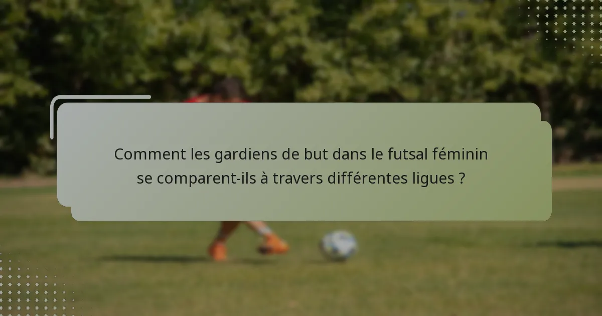 Comment les gardiens de but dans le futsal féminin se comparent-ils à travers différentes ligues ?