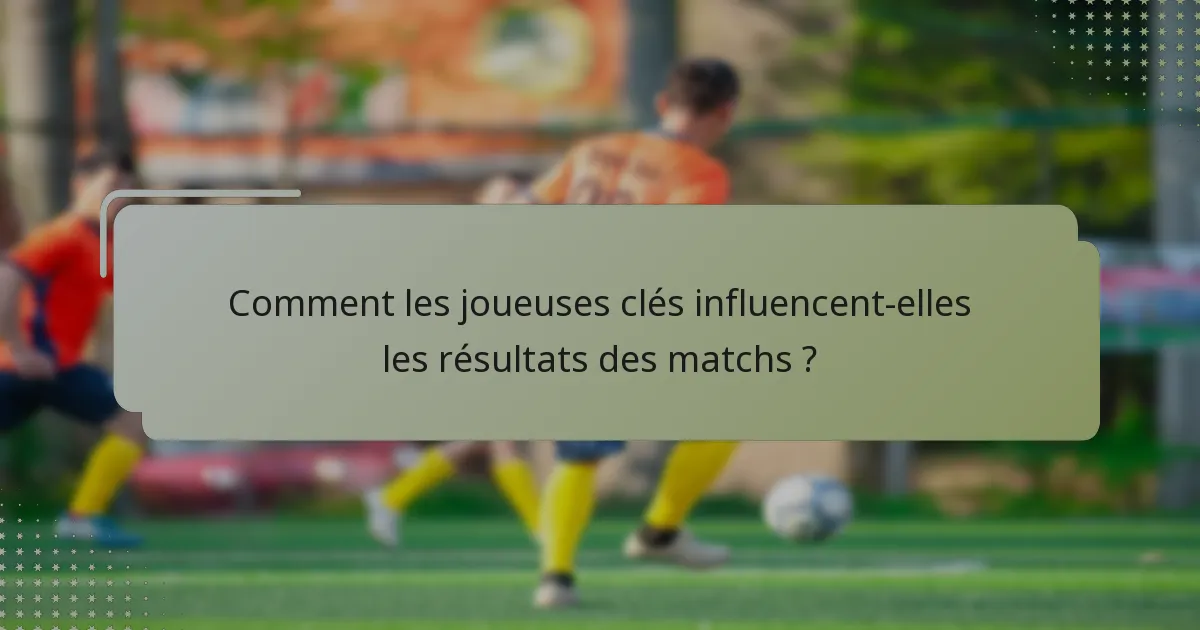 Comment les joueuses clés influencent-elles les résultats des matchs ?