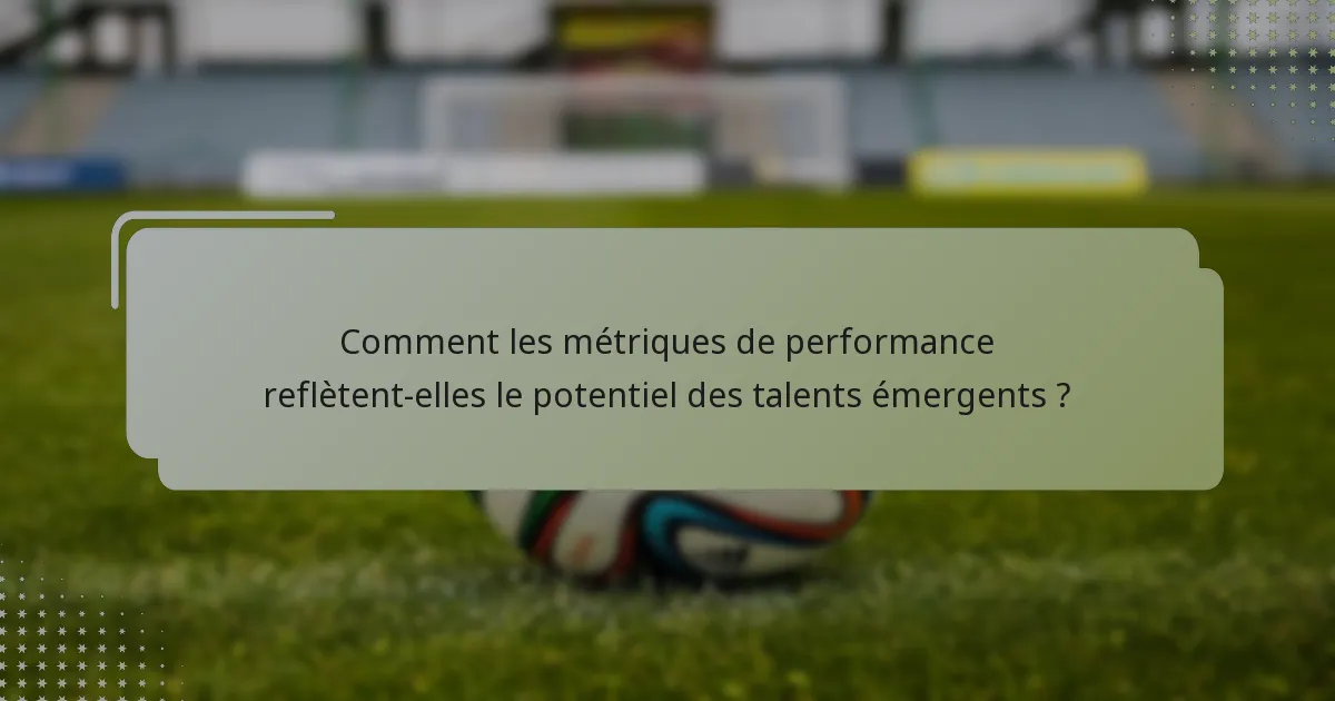 Comment les métriques de performance reflètent-elles le potentiel des talents émergents ?