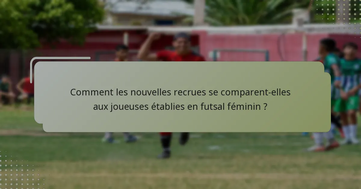 Comment les nouvelles recrues se comparent-elles aux joueuses établies en futsal féminin ?