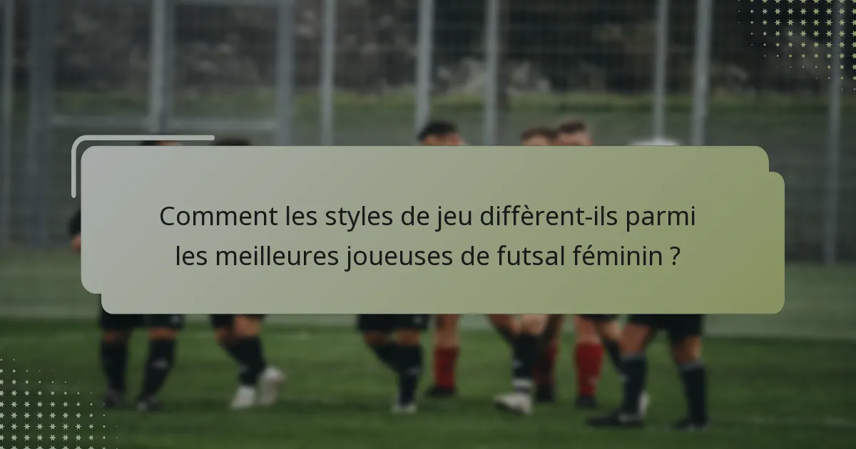 Comment les styles de jeu diffèrent-ils parmi les meilleures joueuses de futsal féminin ?