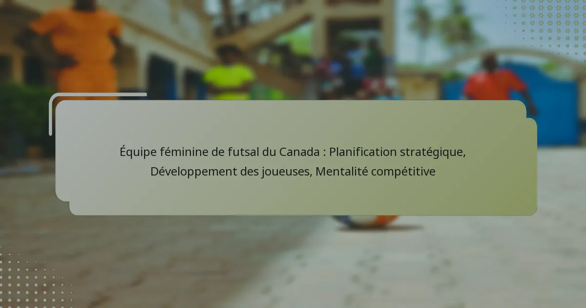 Équipe féminine de futsal du Canada : Planification stratégique, Développement des joueuses, Mentalité compétitive
