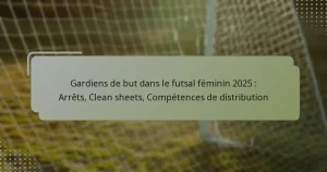 Gardiens de but dans le futsal féminin 2025 : Arrêts, Clean sheets, Compétences de distribution