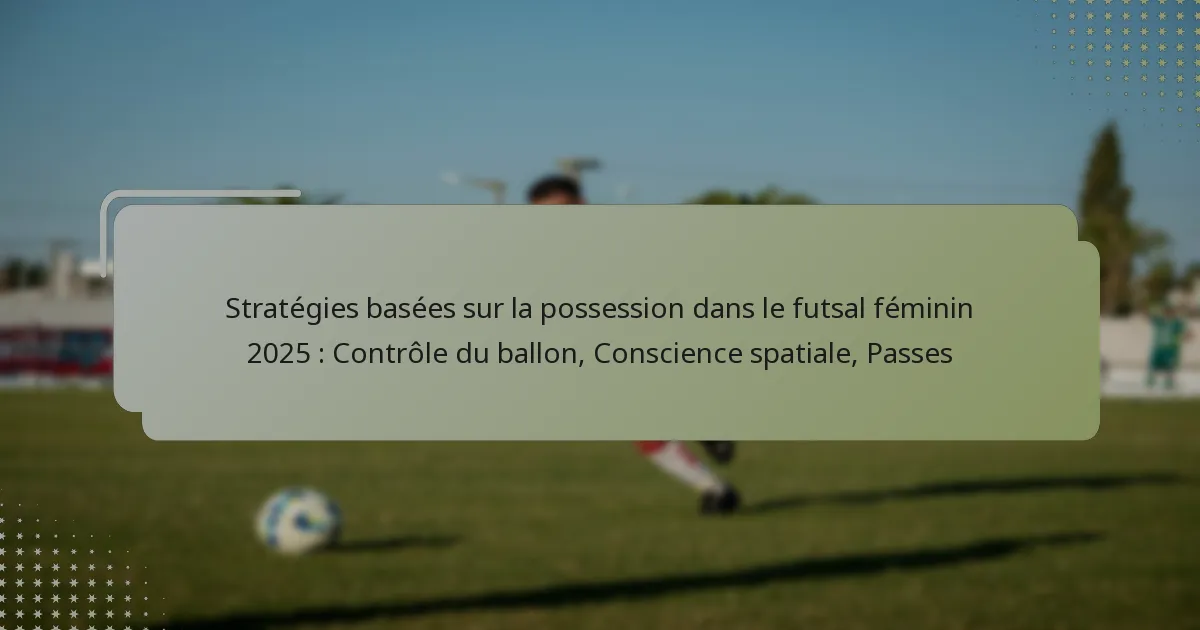Stratégies basées sur la possession dans le futsal féminin 2025 : Contrôle du ballon, Conscience spatiale, Passes