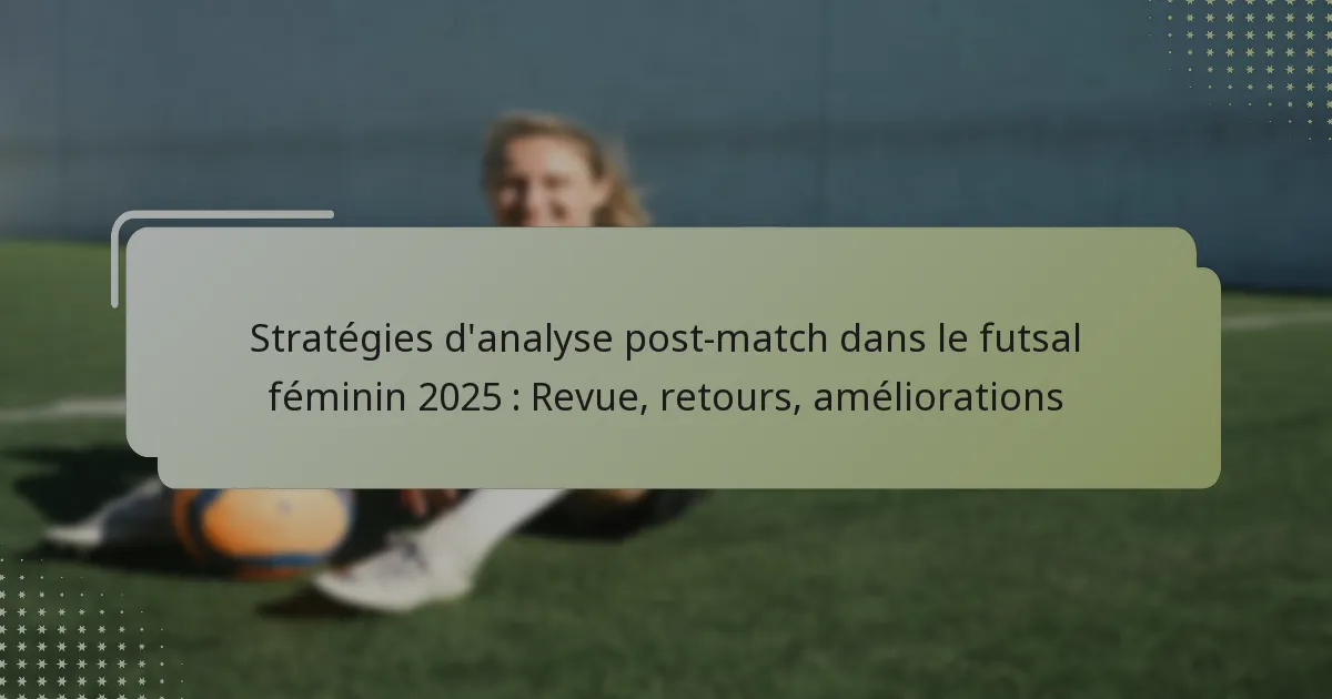 Stratégies d’analyse post-match dans le futsal féminin 2025 : Revue, retours, améliorations