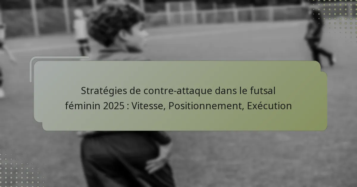 Stratégies de contre-attaque dans le futsal féminin 2025 : Vitesse, Positionnement, Exécution