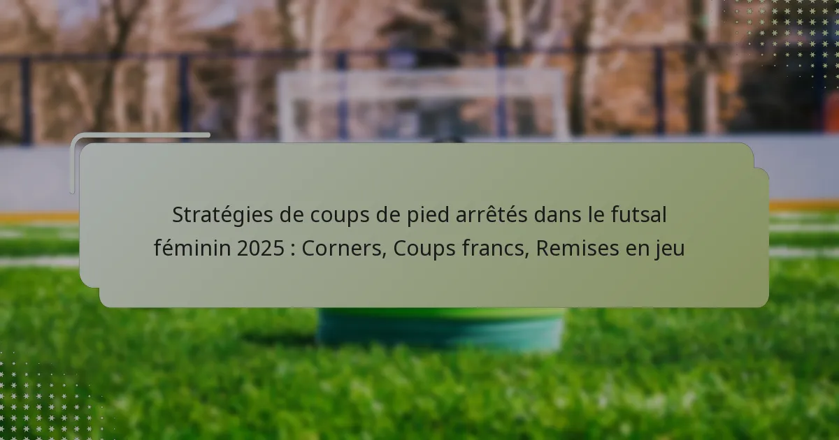 Stratégies de coups de pied arrêtés dans le futsal féminin 2025 : Corners, Coups francs, Remises en jeu