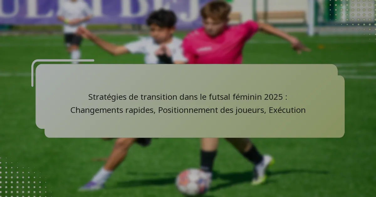 Stratégies de transition dans le futsal féminin 2025 : Changements rapides, Positionnement des joueurs, Exécution