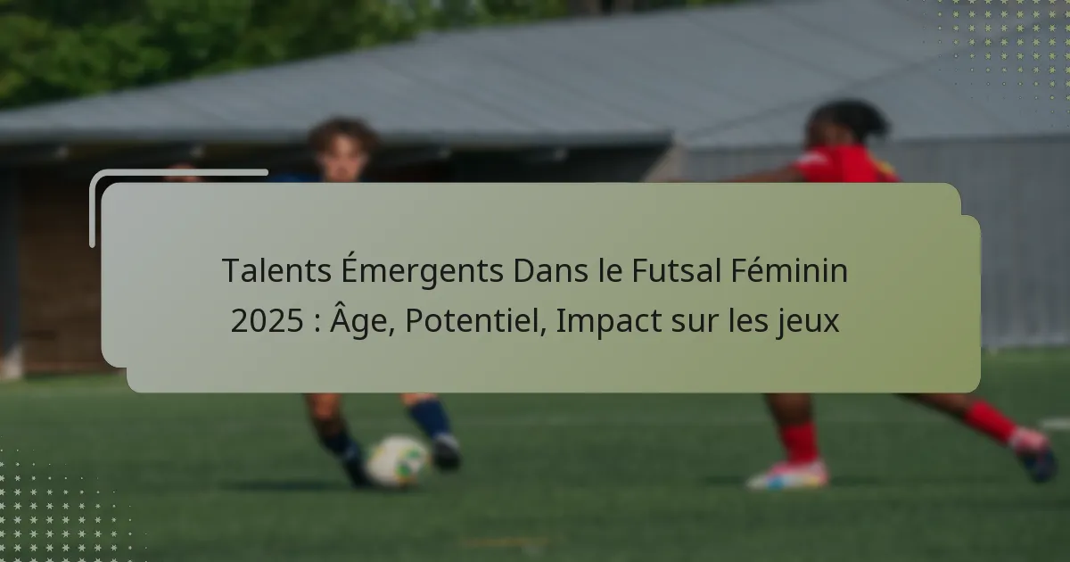 Talents Émergents Dans le Futsal Féminin 2025 : Âge, Potentiel, Impact sur les jeux