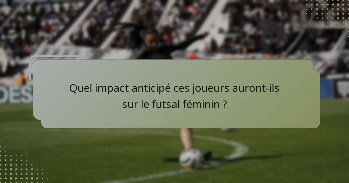 Quel impact anticipé ces joueurs auront-ils sur le futsal féminin ?