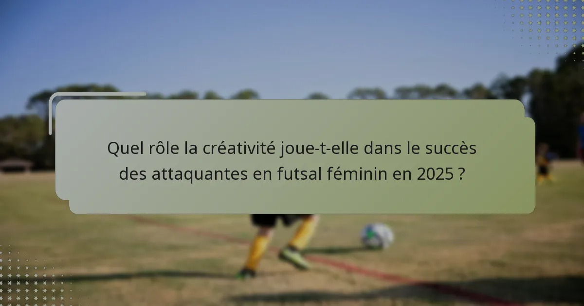 Quel rôle la créativité joue-t-elle dans le succès des attaquantes en futsal féminin en 2025 ?