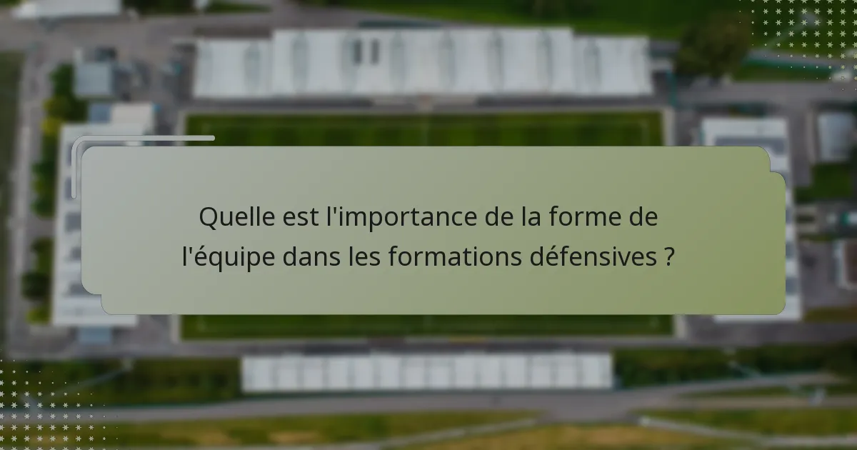 Quelle est l'importance de la forme de l'équipe dans les formations défensives ?