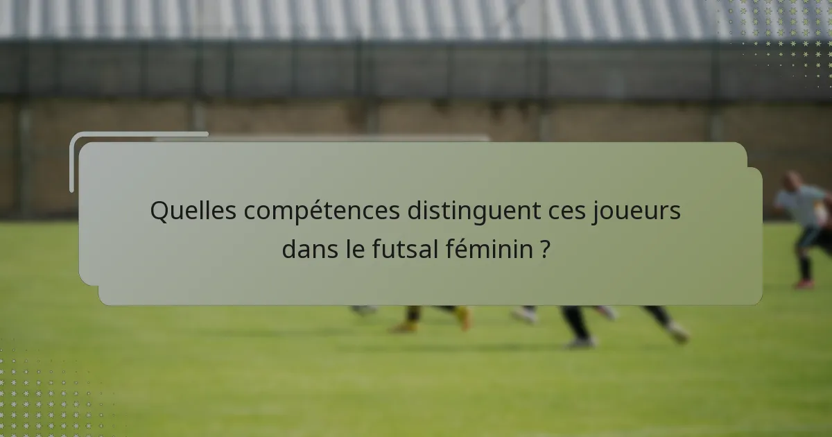 Quelles compétences distinguent ces joueurs dans le futsal féminin ?