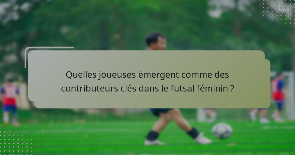 Quelles joueuses émergent comme des contributeurs clés dans le futsal féminin ?