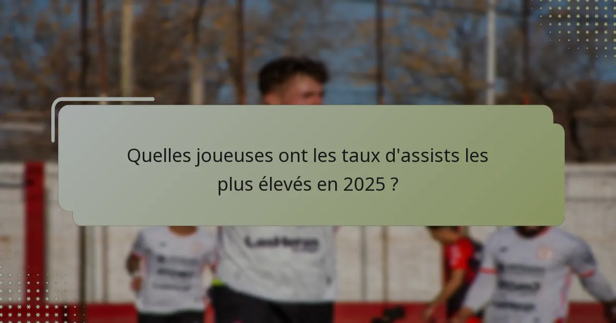 Quelles joueuses ont les taux d'assists les plus élevés en 2025 ?