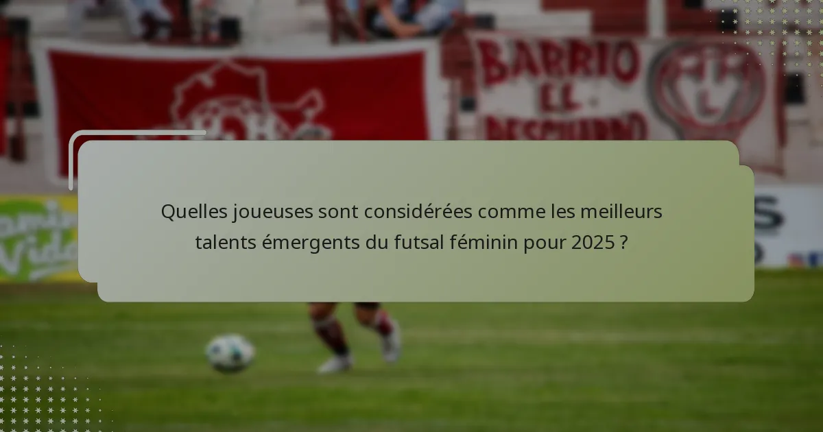 Quelles joueuses sont considérées comme les meilleurs talents émergents du futsal féminin pour 2025 ?