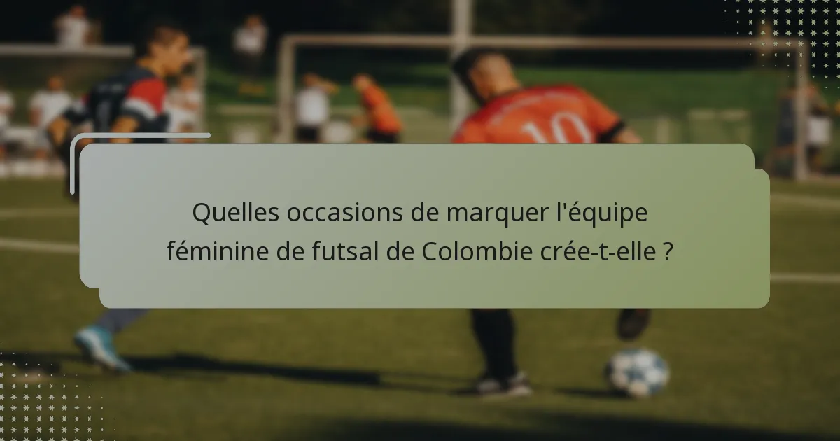 Quelles occasions de marquer l'équipe féminine de futsal de Colombie crée-t-elle ?