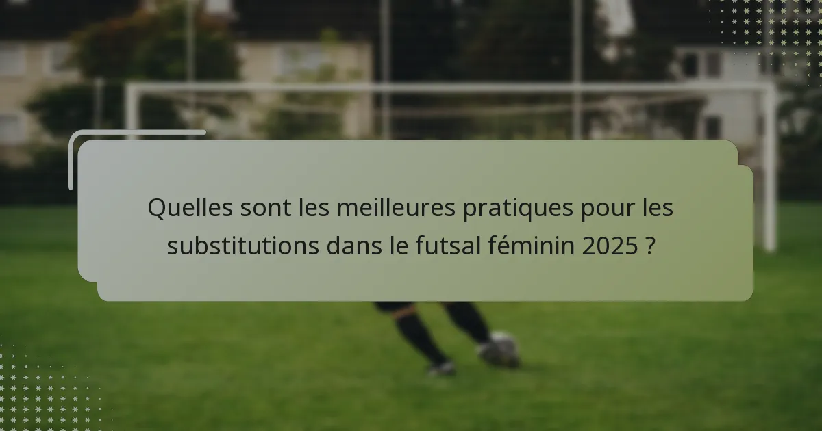 Quelles sont les meilleures pratiques pour les substitutions dans le futsal féminin 2025 ?
