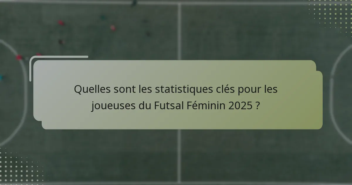 Quelles sont les statistiques clés pour les joueuses du Futsal Féminin 2025 ?