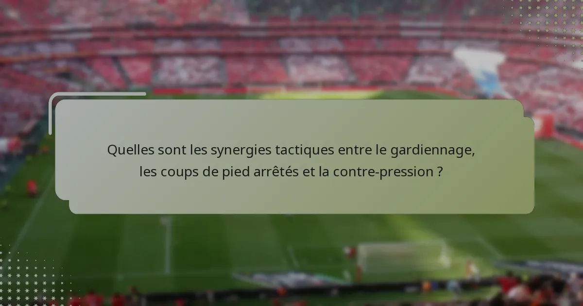 Quelles sont les synergies tactiques entre le gardiennage, les coups de pied arrêtés et la contre-pression ?