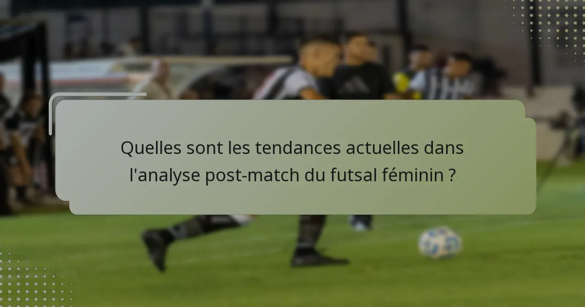 Quelles sont les tendances actuelles dans l'analyse post-match du futsal féminin ?