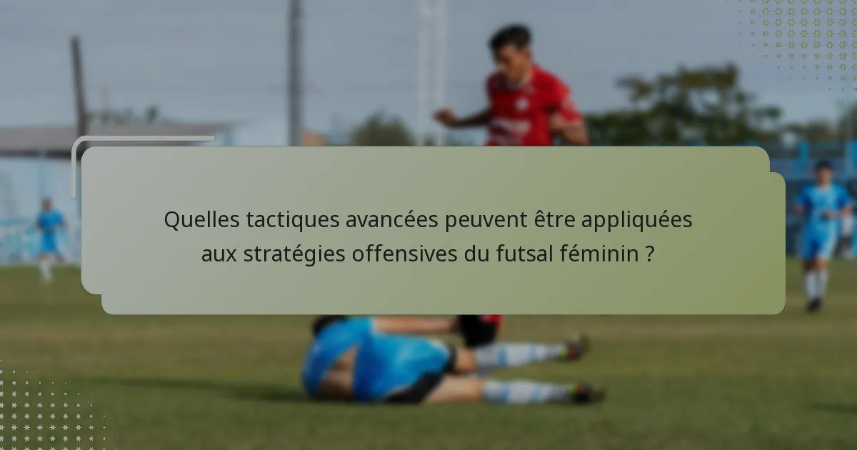 Quelles tactiques avancées peuvent être appliquées aux stratégies offensives du futsal féminin ?