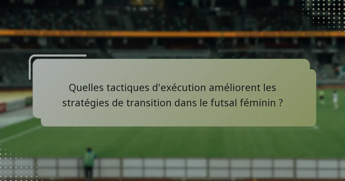Quelles tactiques d'exécution améliorent les stratégies de transition dans le futsal féminin ?