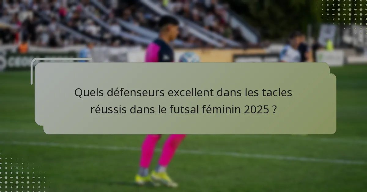 Quels défenseurs excellent dans les tacles réussis dans le futsal féminin 2025 ?