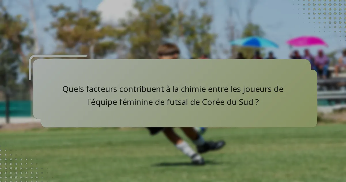 Quels facteurs contribuent à la chimie entre les joueurs de l'équipe féminine de futsal de Corée du Sud ?
