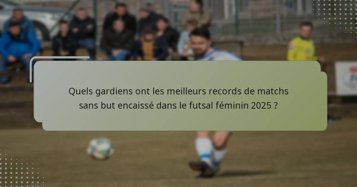 Quels gardiens ont les meilleurs records de matchs sans but encaissé dans le futsal féminin 2025 ?